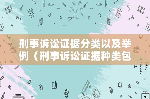 刑事訴訟證據(jù)分類以及舉例（刑事訴訟證據(jù)種類包括幾種）