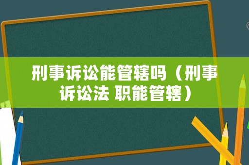 刑事訴訟能管轄嗎（刑事訴訟法 職能管轄）