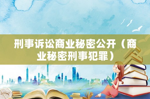 刑事訴訟商業秘密公開（商業秘密刑事犯罪）