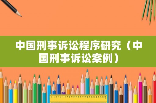 中國刑事訴訟程序研究（中國刑事訴訟案例）