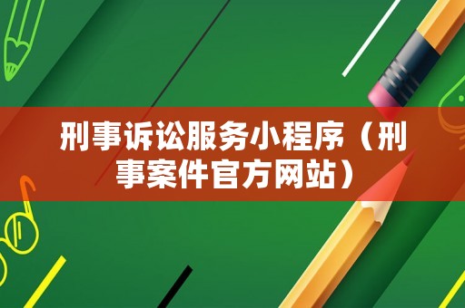 刑事訴訟服務(wù)小程序（刑事案件官方網(wǎng)站）