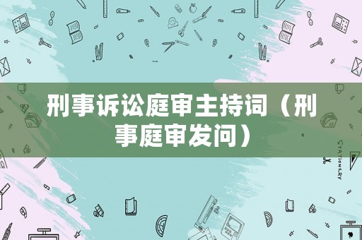 刑事訴訟庭審主持詞（刑事庭審發問）