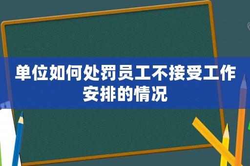 單位如何處罰員工不接受工作安排的情況