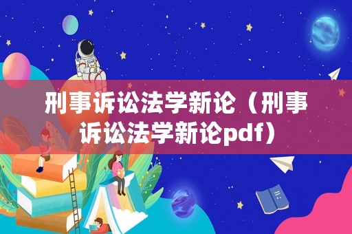 刑事訴訟法學新論（刑事訴訟法學新論pdf）