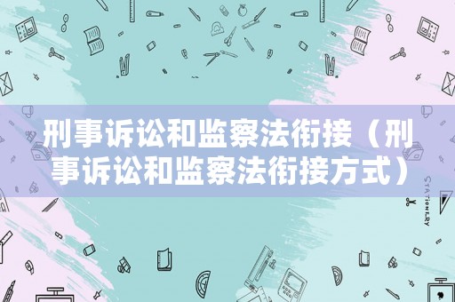 刑事訴訟和監察法銜接（刑事訴訟和監察法銜接方式）