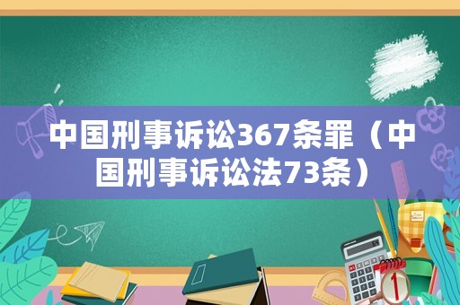 中國(guó)刑事訴訟367條罪（中國(guó)刑事訴訟法73條）