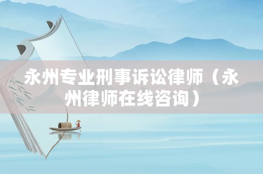 永州專業刑事訴訟律師（永州律師在線咨詢）
