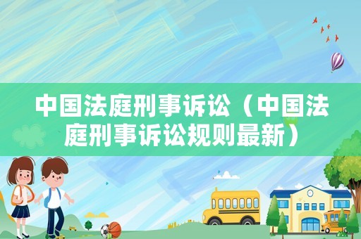 中國法庭刑事訴訟（中國法庭刑事訴訟規則最新）