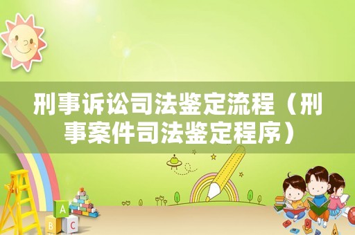 刑事訴訟司法鑒定流程（刑事案件司法鑒定程序）