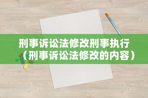 刑事訴訟法修改刑事執(zhí)行（刑事訴訟法修改的內(nèi)容）