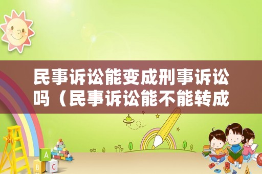 民事訴訟能變成刑事訴訟嗎（民事訴訟能不能轉(zhuǎn)成刑事訴訟?）