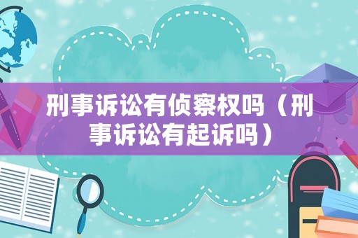 刑事訴訟有偵察權嗎（刑事訴訟有起訴嗎）