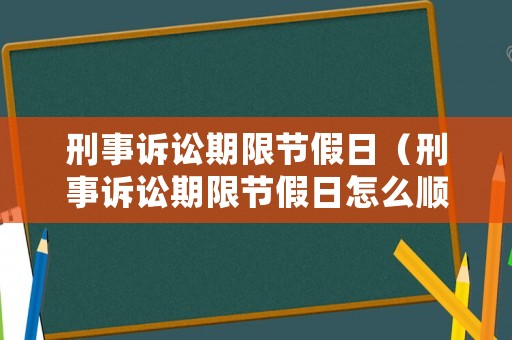 刑事訴訟期限節(jié)假日（刑事訴訟期限節(jié)假日怎么順延）