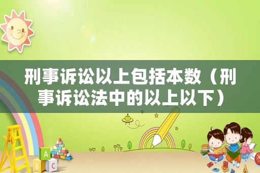 刑事訴訟以上包括本數(shù)（刑事訴訟法中的以上以下）