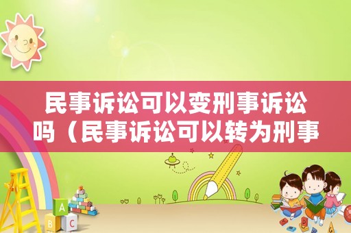 民事訴訟可以變刑事訴訟嗎（民事訴訟可以轉為刑事案件嗎）