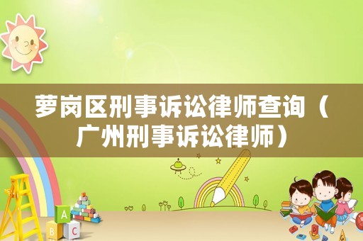 蘿崗區(qū)刑事訴訟律師查詢（廣州刑事訴訟律師）