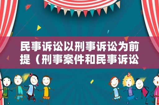 民事訴訟以刑事訴訟為前提（刑事案件和民事訴訟哪個(gè)在前）