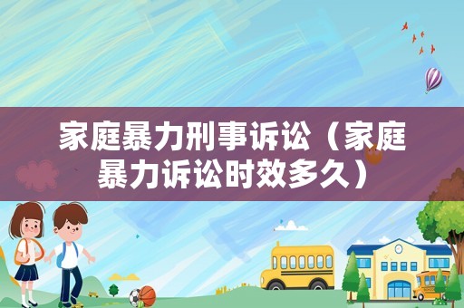 家庭暴力刑事訴訟（家庭暴力訴訟時效多久）