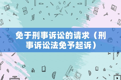 免于刑事訴訟的請(qǐng)求（刑事訴訟法免予起訴）