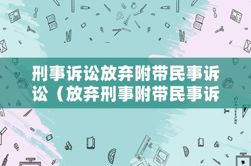 刑事訴訟放棄附帶民事訴訟（放棄刑事附帶民事訴訟聲明書）