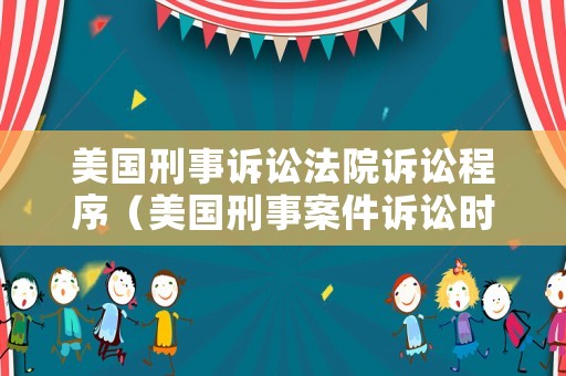 美國刑事訴訟法院訴訟程序（美國刑事案件訴訟時效）
