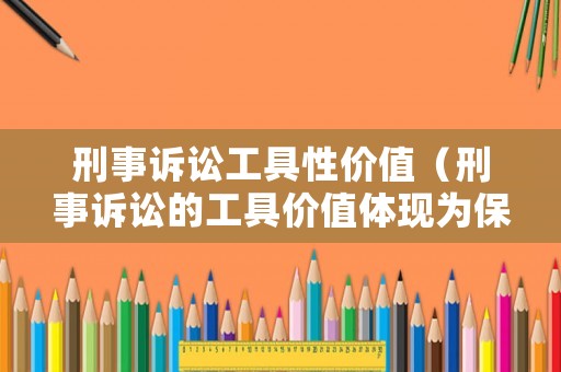 刑事訴訟工具性價值（刑事訴訟的工具價值體現(xiàn)為保障刑法實現(xiàn)）