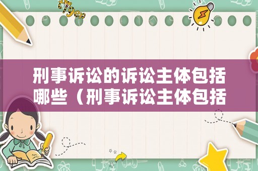 刑事訴訟的訴訟主體包括哪些（刑事訴訟主體包括哪些?）