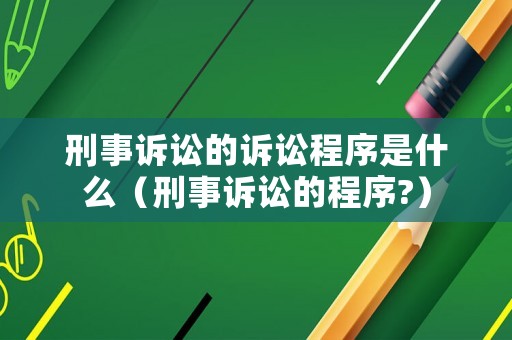 刑事訴訟的訴訟程序是什么（刑事訴訟的程序?）
