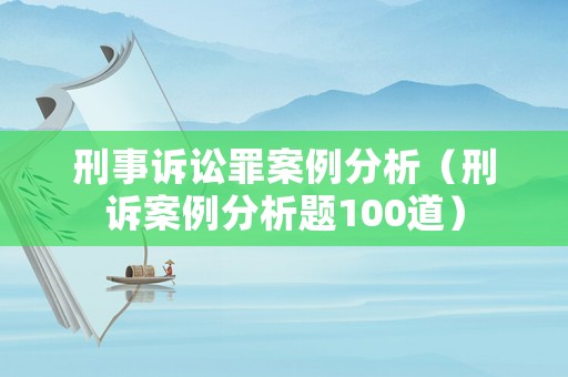 刑事訴訟罪案例分析（刑訴案例分析題100道）