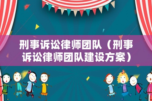 刑事訴訟律師團隊（刑事訴訟律師團隊建設方案）