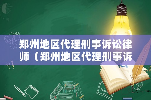 鄭州地區(qū)代理刑事訴訟律師（鄭州地區(qū)代理刑事訴訟律師事務(wù)所）