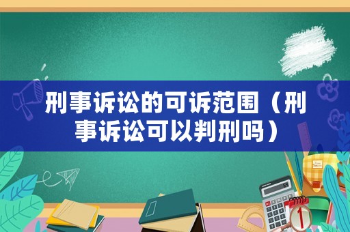 刑事訴訟的可訴范圍（刑事訴訟可以判刑嗎）
