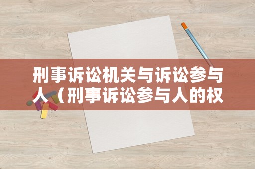 刑事訴訟機(jī)關(guān)與訴訟參與人（刑事訴訟參與人的權(quán)利和義務(wù)）