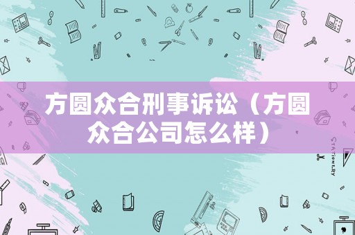 方圓眾合刑事訴訟（方圓眾合公司怎么樣）