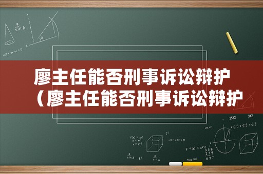廖主任能否刑事訴訟辯護（廖主任能否刑事訴訟辯護律師）