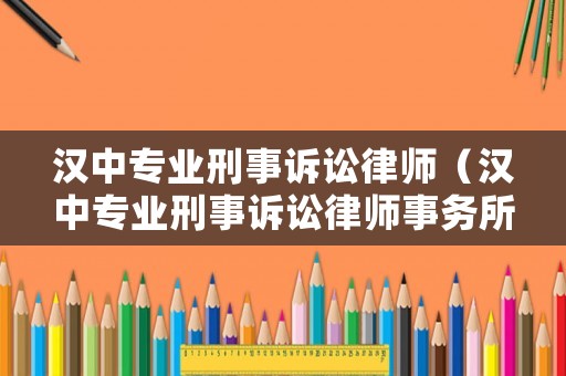 漢中專業刑事訴訟律師（漢中專業刑事訴訟律師事務所）