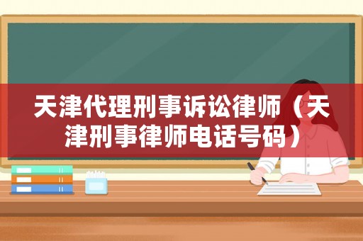天津代理刑事訴訟律師（天津刑事律師電話號碼）