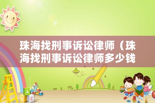 珠海找刑事訴訟律師（珠海找刑事訴訟律師多少錢）