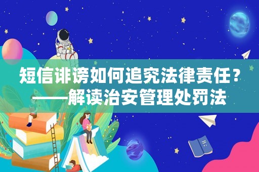 短信誹謗如何追究法律責任？——解讀治安管理處罰法
