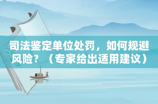 司法鑒定單位處罰，如何規(guī)避風(fēng)險(xiǎn)？（專家給出適用建議）