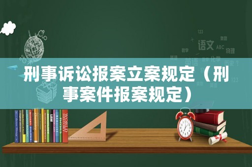 刑事訴訟報案立案規定（刑事案件報案規定）