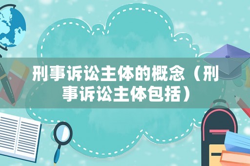 刑事訴訟主體的概念（刑事訴訟主體包括）