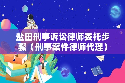 鹽田刑事訴訟律師委托步驟（刑事案件律師代理）