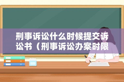 刑事訴訟什么時候提交訴訟書（刑事訴訟辦案時限）