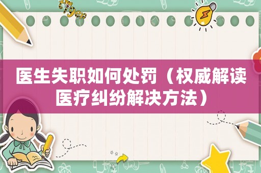 醫(yī)生失職如何處罰（權(quán)威解讀醫(yī)療糾紛解決方法）