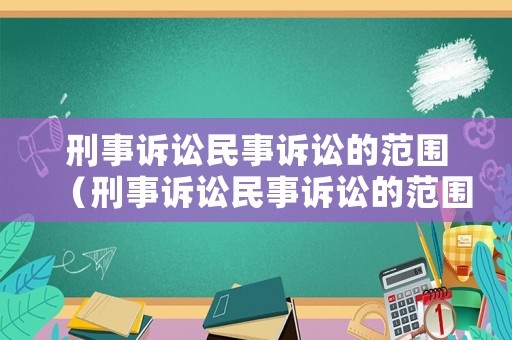 刑事訴訟民事訴訟的范圍（刑事訴訟民事訴訟的范圍有哪些）
