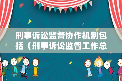 刑事訴訟監(jiān)督協(xié)作機(jī)制包括（刑事訴訟監(jiān)督工作總結(jié)）