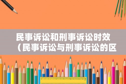 民事訴訟和刑事訴訟時效（民事訴訟與刑事訴訟的區(qū)別有哪些?）