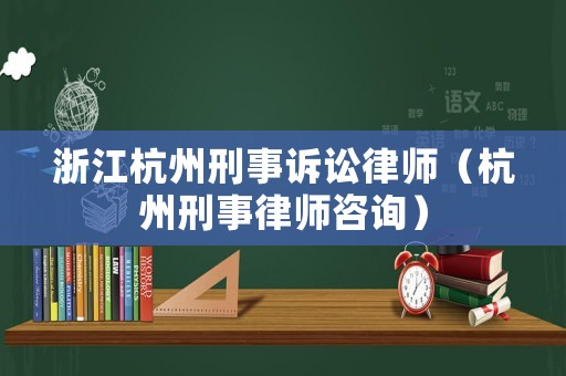 浙江杭州刑事訴訟律師（杭州刑事律師咨詢）