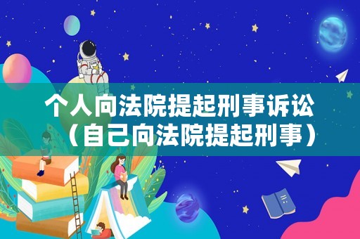 個人向法院提起刑事訴訟（自己向法院提起刑事）
